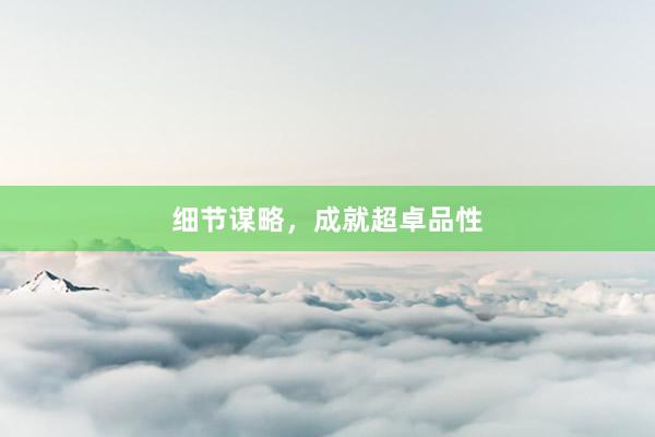 细节谋略，成就超卓品性