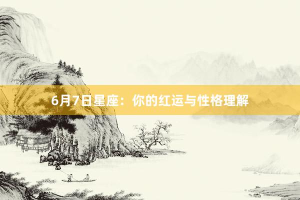 6月7日星座：你的红运与性格理解
