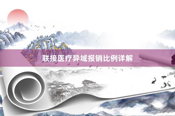 联接医疗异域报销比例详解